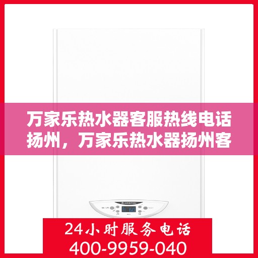 万家乐热水器客服热线电话扬州，万家乐热水器扬州客服热线电话全攻略