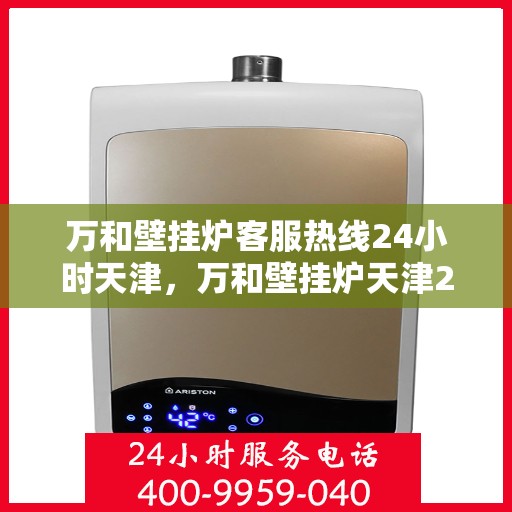万和壁挂炉客服热线24小时天津，万和壁挂炉天津24小时客服热线全面服务