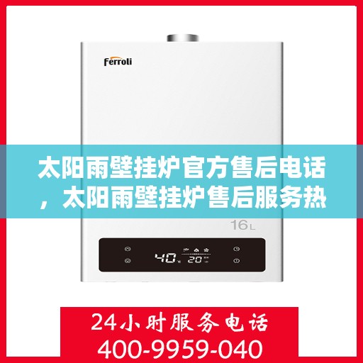 太阳雨壁挂炉官方售后电话，太阳雨壁挂炉售后服务热线及官方电话全解析