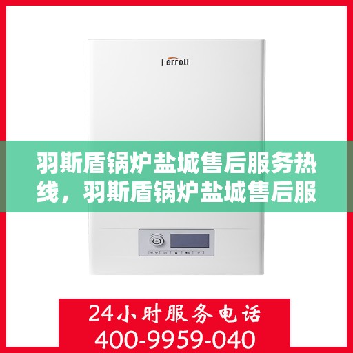 羽斯盾锅炉盐城售后服务热线，羽斯盾锅炉盐城售后服务热线，专业团队为您提供全方位服务保障！