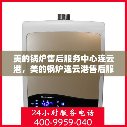 美的锅炉售后服务中心连云港，美的锅炉连云港售后服务中心，专业维修，贴心服务