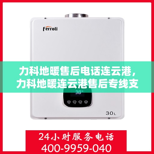 力科地暖售后电话连云港，力科地暖连云港售后专线支持服务电话