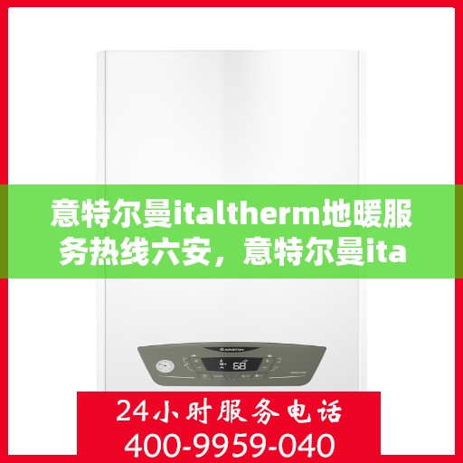 意特尔曼italtherm地暖服务热线六安，意特尔曼italtherm地暖服务热线在六安，专业、高效的解决方案