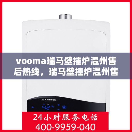 vooma瑞马壁挂炉温州售后热线，瑞马壁挂炉温州售后热线及专业维修服务