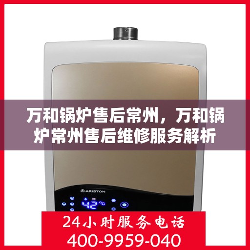 万和锅炉售后常州，万和锅炉常州售后维修服务解析