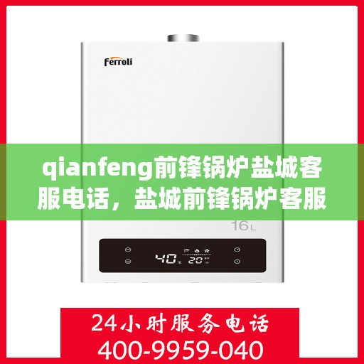 qianfeng前锋锅炉盐城客服电话，盐城前锋锅炉客服热线，专业服务，为您解答疑问