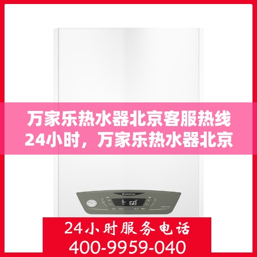 万家乐热水器北京客服热线24小时，万家乐热水器北京全天候客服热线，温暖服务不打烊