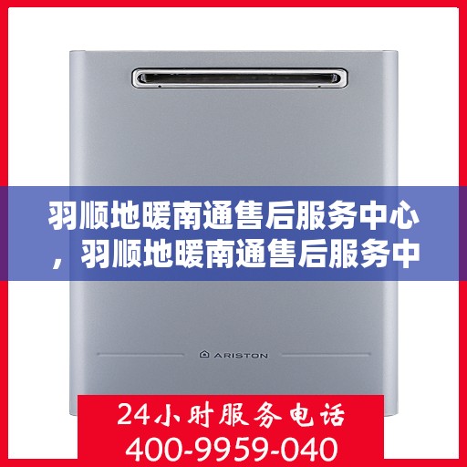 羽顺地暖南通售后服务中心，羽顺地暖南通售后服务中心，专业服务的温暖之选