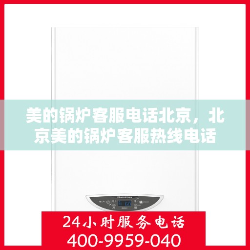 美的锅炉客服电话北京，北京美的锅炉客服热线电话