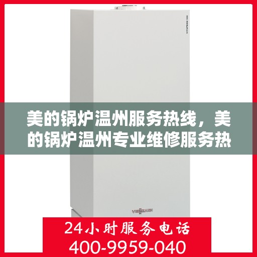 美的锅炉温州服务热线，美的锅炉温州专业维修服务热线