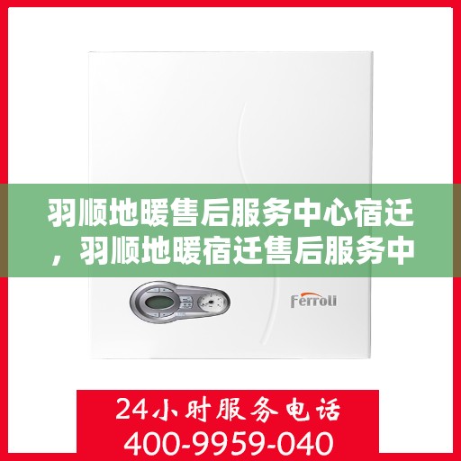 羽顺地暖售后服务中心宿迁，羽顺地暖宿迁售后服务中心，专业维修，贴心服务