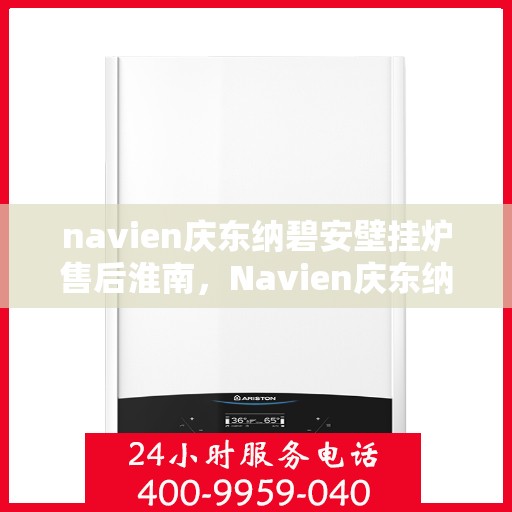 navien庆东纳碧安壁挂炉售后淮南，Navien庆东纳碧安壁挂炉淮南售后服务中心，专业维修与保养服务