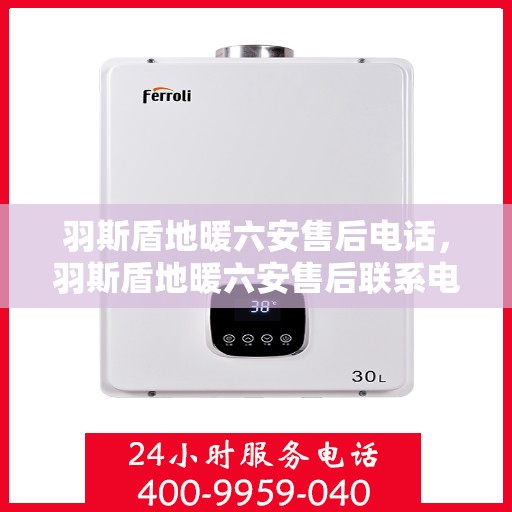 羽斯盾地暖六安售后电话，羽斯盾地暖六安售后联系电话及维修服务解析