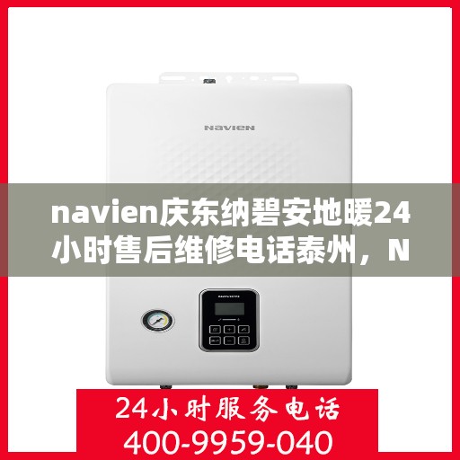 navien庆东纳碧安地暖24小时售后维修电话泰州，Navien庆东纳碧安地暖泰州24小时专业售后维修服务电话公布！
