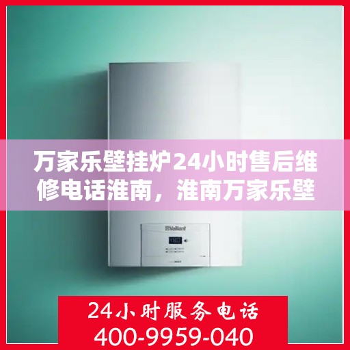 万家乐壁挂炉24小时售后维修电话淮南，淮南万家乐壁挂炉全天候售后维修服务热线