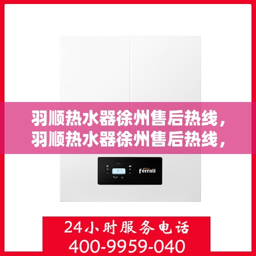 羽顺热水器徐州售后热线，羽顺热水器徐州售后热线，专业维修，贴心服务！