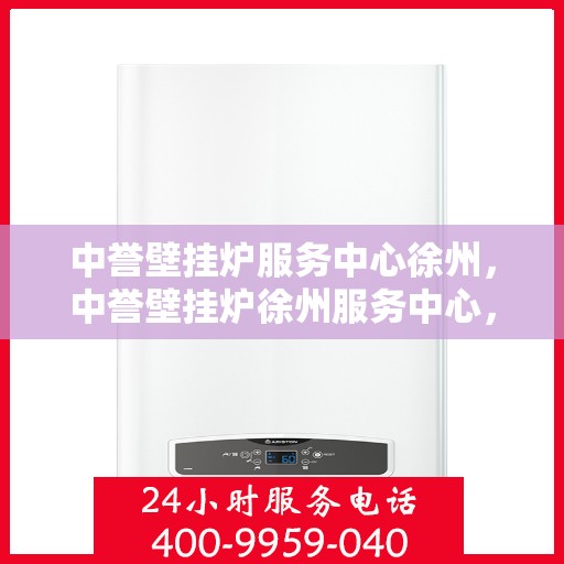 中誉壁挂炉服务中心徐州，中誉壁挂炉徐州服务中心，专业维修，温暖您的生活