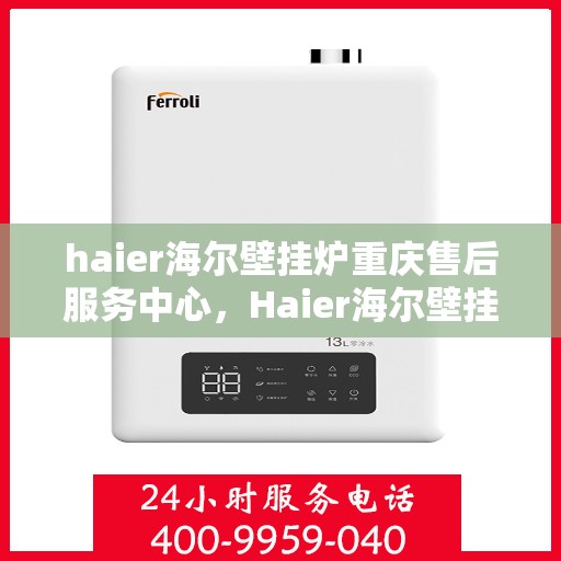 haier海尔壁挂炉重庆售后服务中心，Haier海尔壁挂炉重庆售后服务中心，专业维修，贴心服务