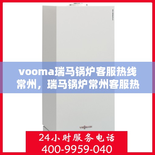 vooma瑞马锅炉客服热线常州，瑞马锅炉常州客服热线，专业解答，贴心服务