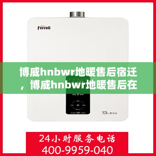 博威hnbwr地暖售后宿迁，博威hnbwr地暖售后在宿迁的专业服务