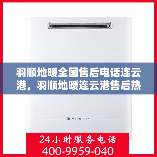 羽顺地暖全国售后电话连云港，羽顺地暖连云港售后热线，专业维修，全国售后电话一键解决！