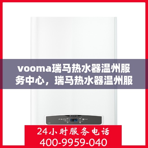 vooma瑞马热水器温州服务中心，瑞马热水器温州服务中心，专业品质，温暖您的生活