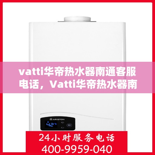 vatti华帝热水器南通客服电话，Vatti华帝热水器南通客服热线及咨询电话号码