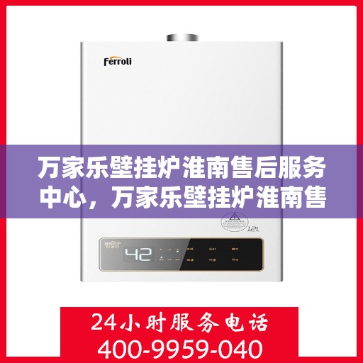 万家乐壁挂炉淮南售后服务中心，万家乐壁挂炉淮南售后服务中心，专业维修与优质服务并行
