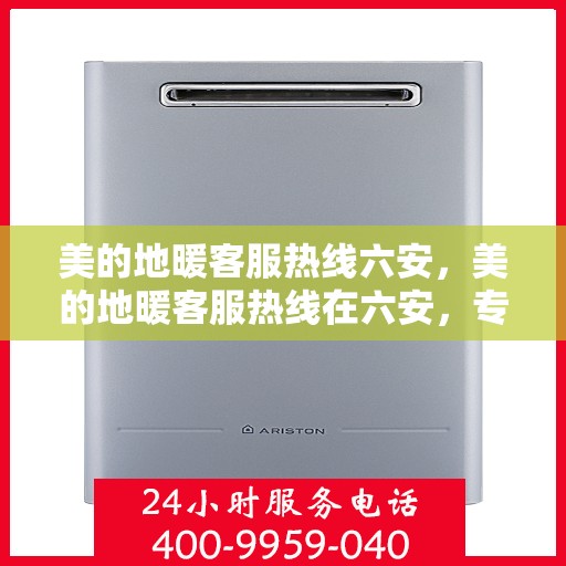美的地暖客服热线六安，美的地暖客服热线在六安，专业解答，温暖您的冬季