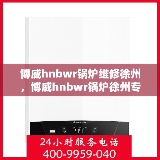 博威hnbwr锅炉维修徐州，博威hnbwr锅炉徐州专业维修团队