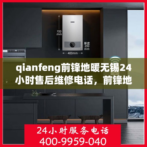 qianfeng前锋地暖无锡24小时售后维修电话，前锋地暖无锡全天候售后维修服务热线