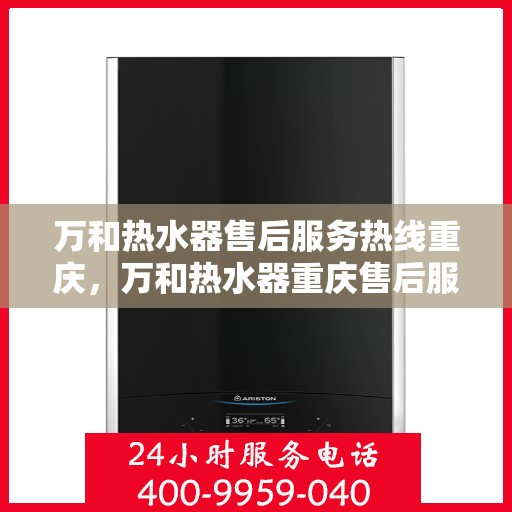 万和热水器售后服务热线重庆，万和热水器重庆售后服务热线详解