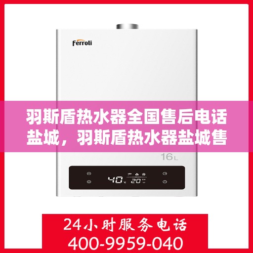 羽斯盾热水器全国售后电话盐城，羽斯盾热水器盐城售后电话及维修服务全攻略