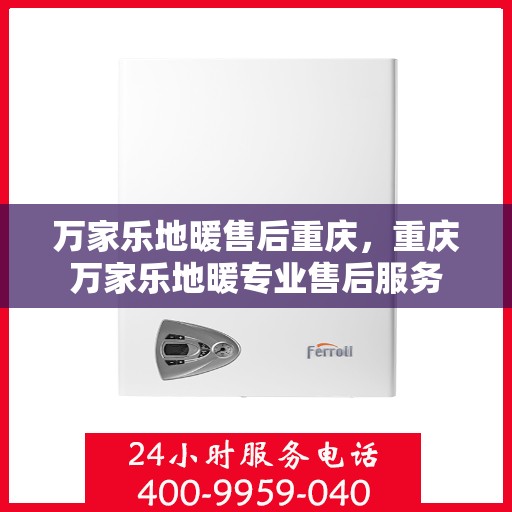 万家乐地暖售后重庆，重庆万家乐地暖专业售后服务
