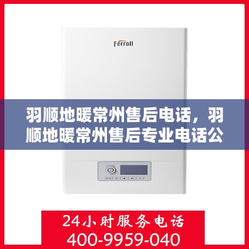 羽顺地暖常州售后电话，羽顺地暖常州售后专业电话公布