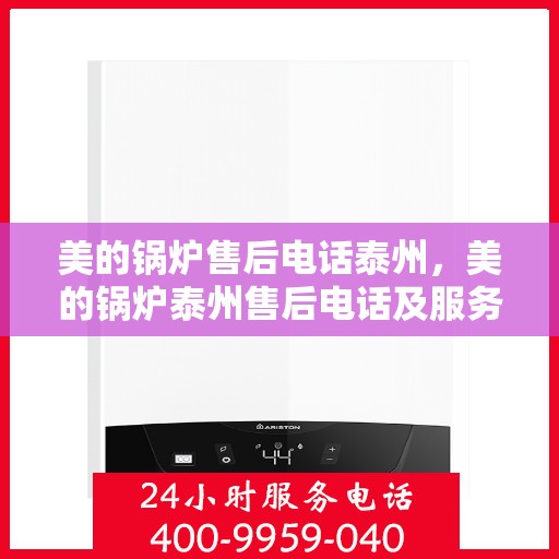 美的锅炉售后电话泰州，美的锅炉泰州售后电话及服务支持详解