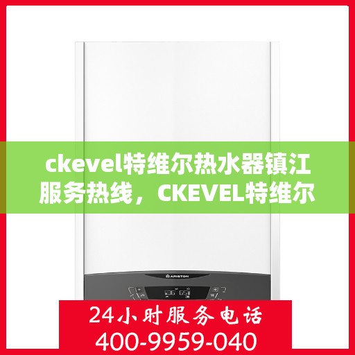 ckevel特维尔热水器镇江服务热线，CKEVEL特维尔热水器镇江专业维修服务热线