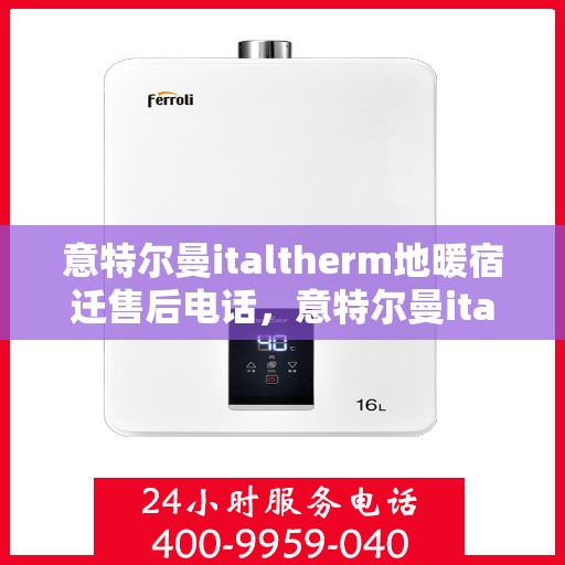 意特尔曼italtherm地暖宿迁售后电话，意特尔曼italtherm地暖宿迁售后服务热线及电话详情解析