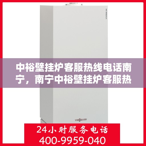 中裕壁挂炉客服热线电话南宁，南宁中裕壁挂炉客服热线电话，专业解答与暖心服务就在一线