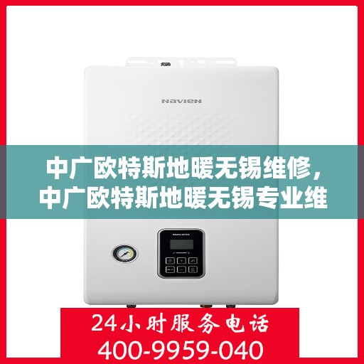 中广欧特斯地暖无锡维修，中广欧特斯地暖无锡专业维修服务