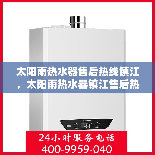 太阳雨热水器售后热线镇江，太阳雨热水器镇江售后热线及维修服务指南