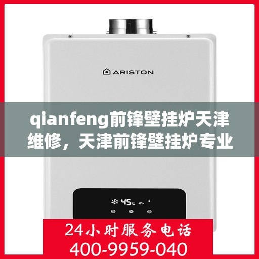 qianfeng前锋壁挂炉天津维修，天津前锋壁挂炉专业维修团队，精湛服务，解决您的壁挂炉故障问题