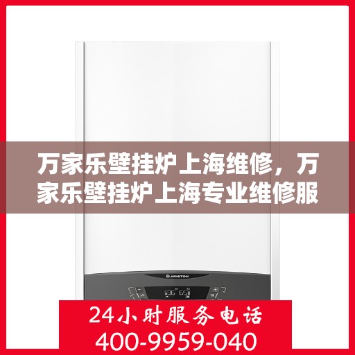 万家乐壁挂炉上海维修，万家乐壁挂炉上海专业维修服务