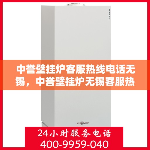 中誉壁挂炉客服热线电话无锡，中誉壁挂炉无锡客服热线电话及售后服务指南