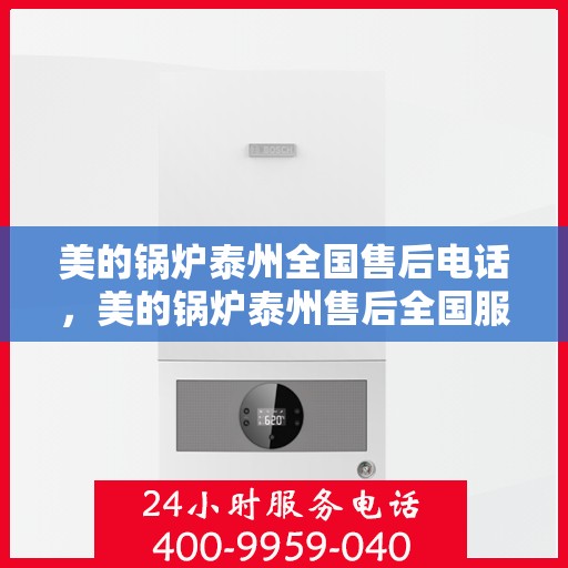 美的锅炉泰州全国售后电话，美的锅炉泰州售后全国服务热线，专业维修，快速响应，贴心服务！