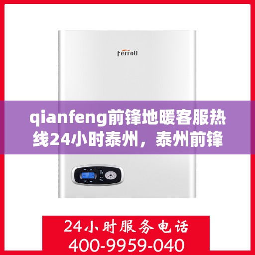 qianfeng前锋地暖客服热线24小时泰州，泰州前锋地暖全天候客服热线，贴心服务不打烊