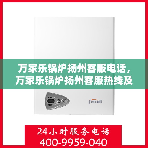 万家乐锅炉扬州客服电话，万家乐锅炉扬州客服热线及服务中心一览