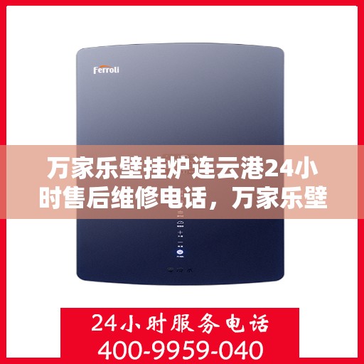 万家乐壁挂炉连云港24小时售后维修电话，万家乐壁挂炉连云港售后维修热线全天候服务电话