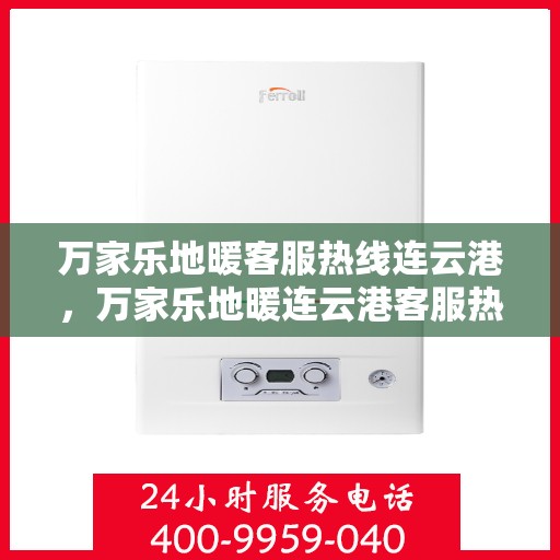 万家乐地暖客服热线连云港，万家乐地暖连云港客服热线，专业解答与地暖相关的所有疑问