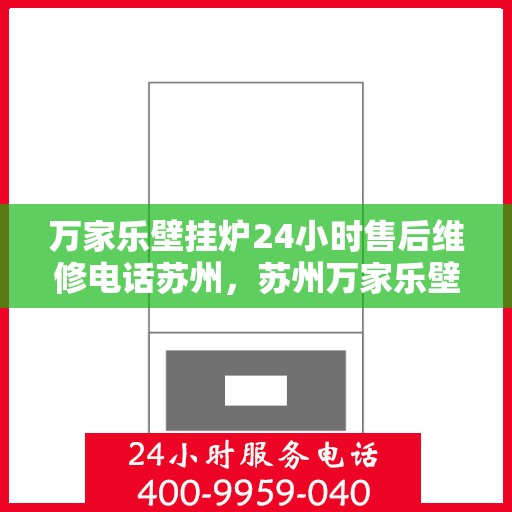 万家乐壁挂炉24小时售后维修电话苏州，苏州万家乐壁挂炉全天候售后维修服务热线
